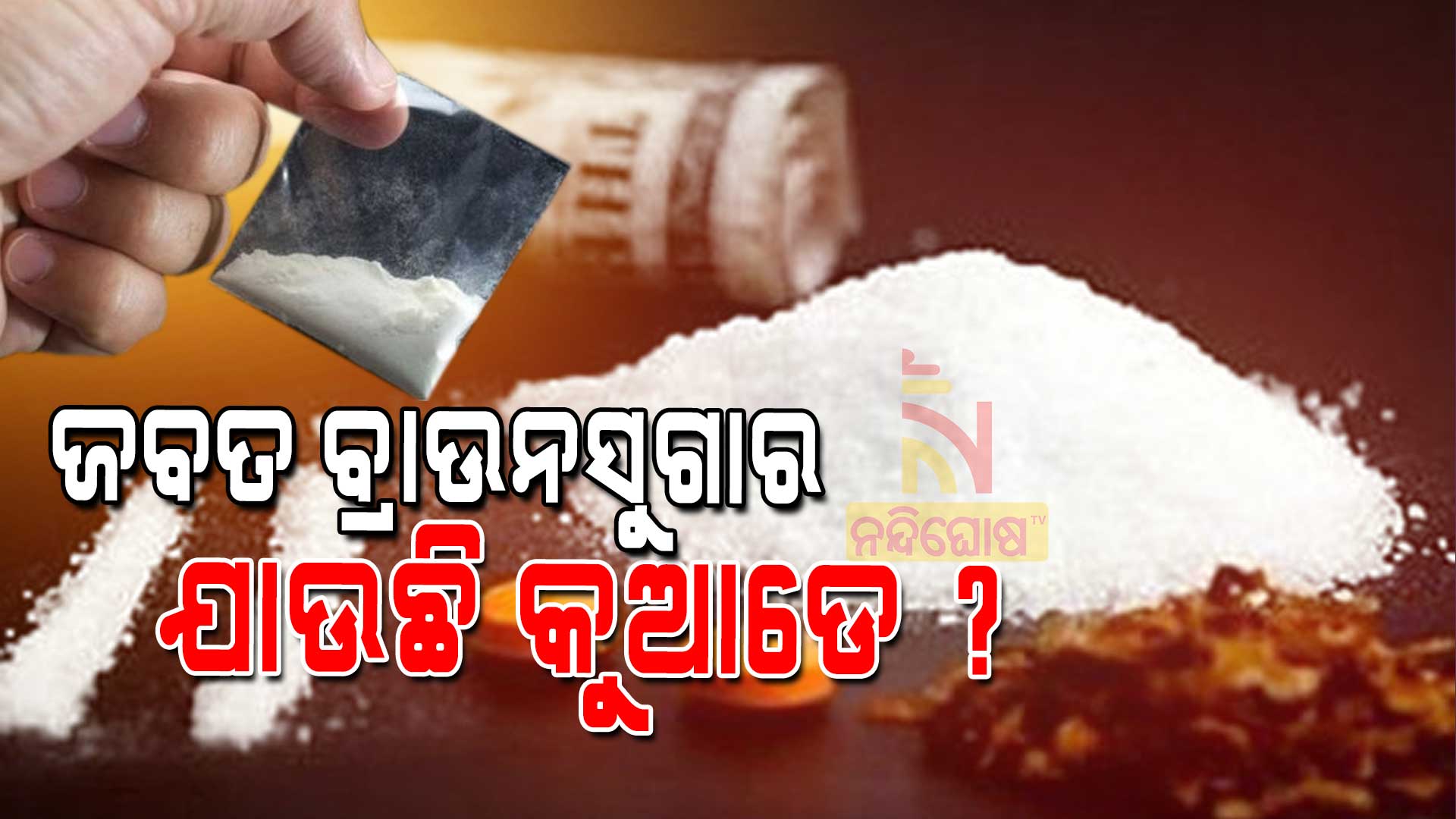 ଜବତ-ବ୍ରାଉନସୁଗାର-ଯାଉଛି-କୁଆଡେ