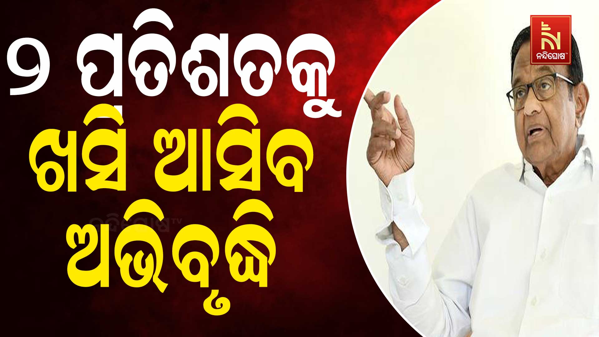 ୨ ପ୍ରତିଶତ ତଳକୁ ଖସିଆସିବ ଦେଶର ଅଭିବୃଦ୍ଧି : ପି.ଚିଦାମ୍ବରମ୍