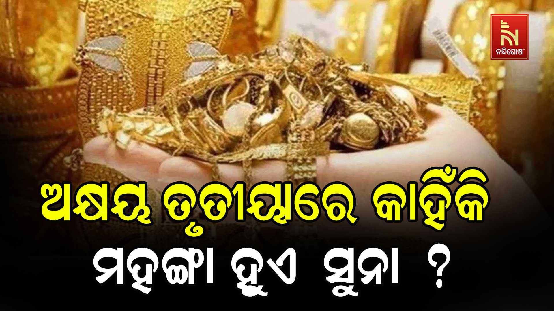 ଅକ୍ଷୟ-ତୃତୀୟାରେ-କାହିଁକି-ମହଙ୍ଗା-ହୁଏ ସୁନା